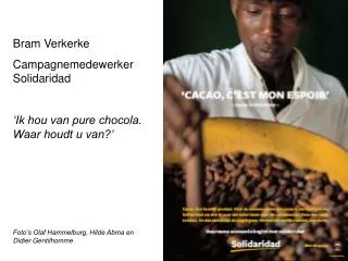 Bram Verkerke Campagnemedewerker Solidaridad ‘Ik hou van pure chocola. Waar houdt u van?’ Foto’s Olaf Hammelburg, Hilde
