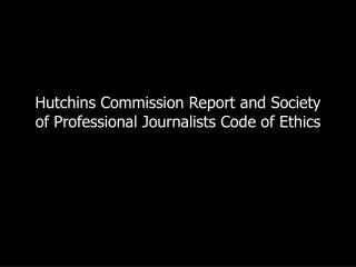 Hutchins Commission Report and Society of Professional Journalists Code of Ethics