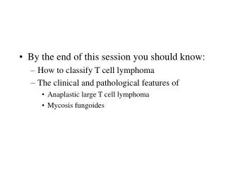 By the end of this session you should know: How to classify T cell lymphoma The clinical and pathological features of A