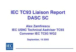 IEC TC93 Liaison Report DASC SC Alex Zamfirescu IEC USNC Technical Aadviser TC93 Convener IEC TC93 WG2 September, 19 2