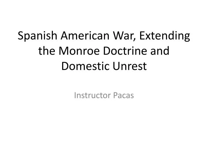 spanish american war extending the monroe doctrine and domestic unrest