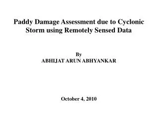 Paddy Damage Assessment due to Cyclonic Storm using Remotely Sensed Data By ABHIJAT ARUN ABHYANKAR October 4, 2010