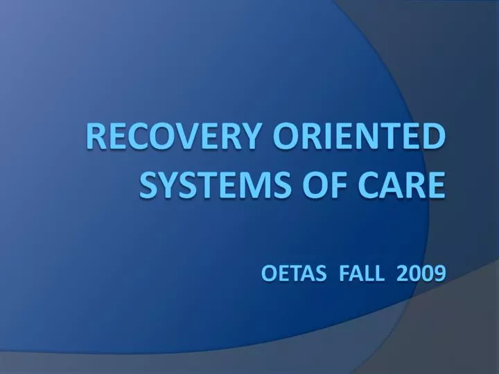 recovery oriented systems of care oetas fall 2009