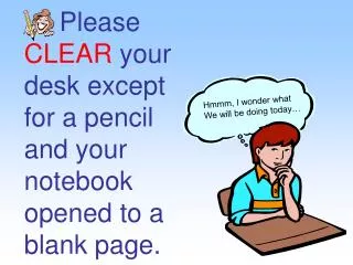 Please CLEAR your desk except for a pencil and your notebook opened to a blank page.