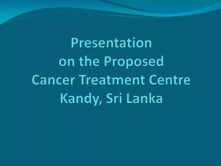presentation on the proposed cancer treatment centre kandy sri lanka