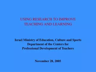 USING RESEARCH TO IMPROVE TEACHING AND LEARNING Israel Ministry of Education, Culture and Sports Department of the Cent
