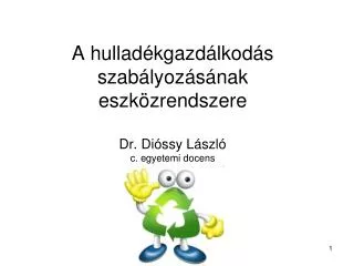 A hulladékgazdálkodás szabályozásának eszközrendszere Dr. Dióssy László c. egyetemi docens