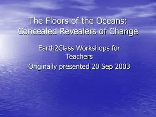 The Floors of the Oceans: Concealed Revealers of Change