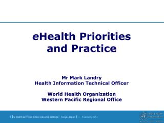 e Health Priorities and Practice Mr Mark Landry Health Information Technical Officer World Health Organization Western P