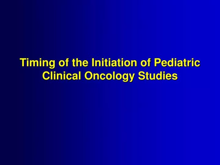 timing of the initiation of pediatric clinical oncology studies