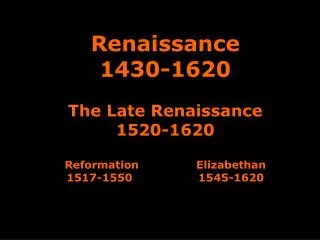 Renaissance 1430-1620 The Late Renaissance 1520-1620 Reformation		 Elizabethan 1517-1550 		 1545-1620