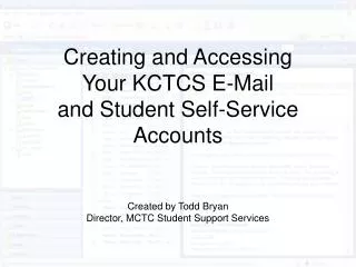 Creating and Accessing Your KCTCS E-Mail and Student Self-Service Accounts Created by Todd Bryan Director, MCTC Student