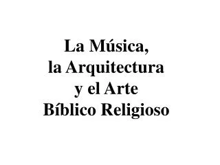 La Música, la Arquitectura y el Arte Bíblico Religioso