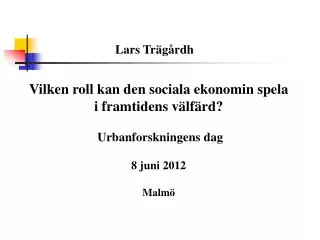 Vilken roll kan den sociala ekonomin spela i framtidens välfärd? Urbanforskningens dag 8 juni 2012 Malmö