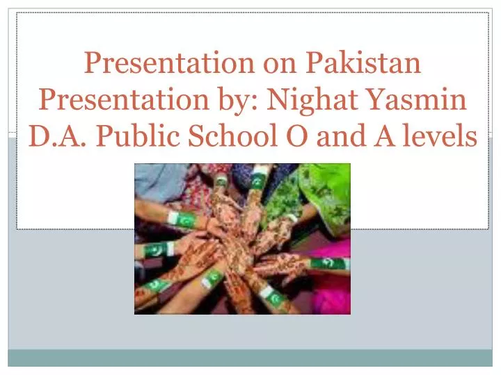 presentation on pakistan presentation by nighat yasmin d a public school o and a levels