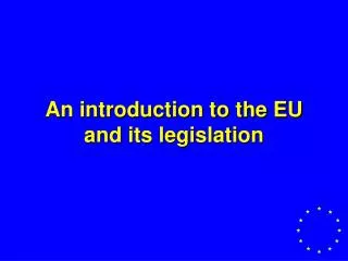 An introduction to the EU and its legislation