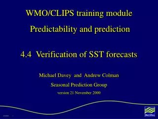 WMO/CLIPS training module Predictability and prediction 4.4 Verification of SST forecasts Michael Davey and Andrew C
