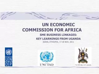 UN ECONOMIC COMMISSION FOR AFRICA SME BUSINESS LINKAGES: KEY LEARNINGS FROM UGANDA ADDIS, ETHIOPIA, 17-18 NOV. 2011