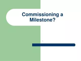 Commissioning a Milestone?