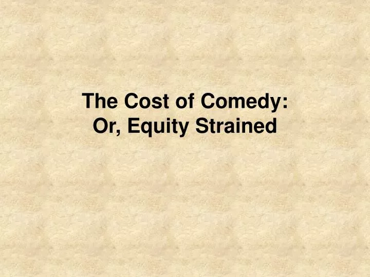 the cost of comedy or equity strained