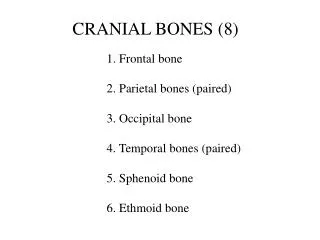 1. Frontal bone 	2. Parietal bones (paired) 	3. Occipital bone 	4. Temporal bones (paired) 	5. Sphenoid bone 	6. Ethmoid