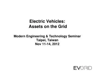 Electric Vehicles: Assets on the Grid Modern Engineering &amp; Technology Seminar Taipei, Taiwan Nov 11-14, 2012