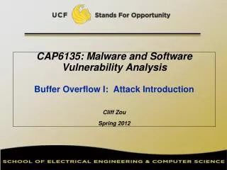 CAP6135: Malware and Software Vulnerability Analysis Buffer Overflow I: Attack Introduction Cliff Zou Spring 2012