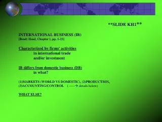 **SLIDE KH1 ** INTERNATIONAL BUSINESS (IB) 		 [Read: Head, Chapter 1, pp. 1-23] Characterized by firms' activities 	in
