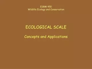 ESRM 450 Wildlife Ecology and Conservation ECOLOGICAL SCALE Concepts and Applications