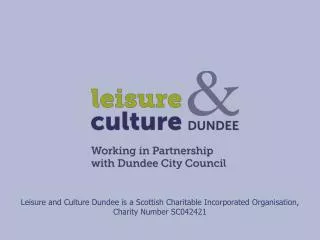 Leisure and Culture Dundee is a Scottish Charitable Incorporated Organisation, Charity Number SC042421