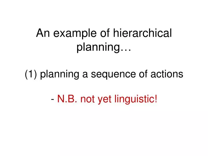 an example of hierarchical planning 1 planning a sequence of actions n b not yet linguistic