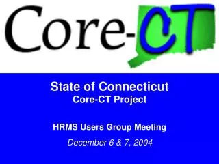 State of Connecticut Core-CT Project HRMS Users Group Meeting December 6 &amp; 7, 2004