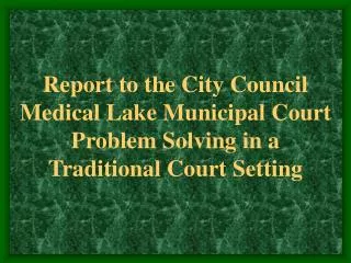 Report to the City Council Medical Lake Municipal Court Problem Solving in a Traditional Court Setting