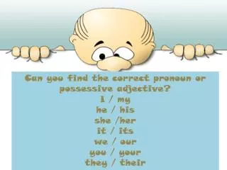 Can you find the correct pronoun or possessive adjective? I / my he / his she / her it / its we / our you /