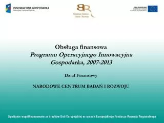 Obsługa finansowa Programu Operacyjnego Innowacyjna Gospodarka, 2007-2013 Dział Finansowy NARODOWE CENTRUM BADAŃ I ROZW