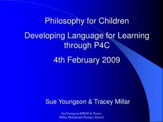 Philosophy for Children Developing Language for Learning through P4C 4th February 2009 Sue Youngson &amp; Tracey Millar