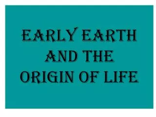 EARLY EARTH and the ORIGIN OF LIFE