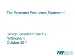 The Research Excellence Framework Design Research Society Nottingham October 2011