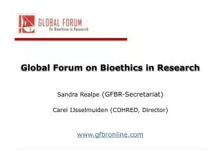 Global Forum on Bioethics in Research Sandra Realpe (GFBR-Secretariat) Carel IJsselmuiden (COHRED, Director) www.gfbro