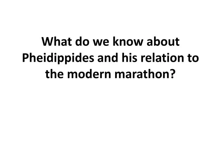 what do we know about pheidippides and his relation to the modern marathon