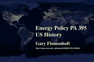 Energy Policy PA 395 US History Gary Flomenhoft http://www.uvm.edu/~gflomenh/ENRG-POL-PA395/