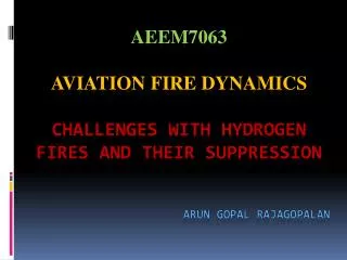 AEEM7063 AVIATION FIRE DYNAMICS CHALLENGES WITH HYDROGEN FIRES AND THEIR SUPPRESSION