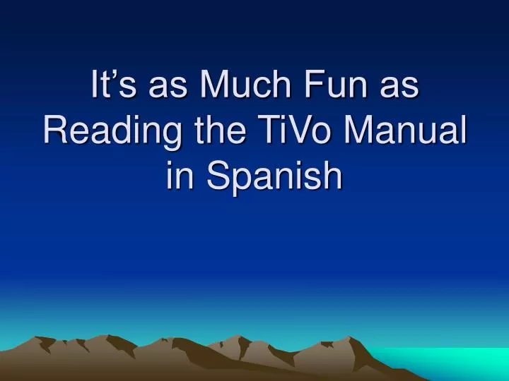 it s as much fun as reading the tivo manual in spanish