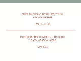 OLDER AMERICANS ACT OF 1965, TITLE III: A POLICY ANALYSIS Emilee J. Cook California State University, Long Beach School