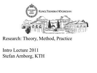 Research: Theory, Method, Practice Intro Lecture 2011 Stefan Arnborg, KTH