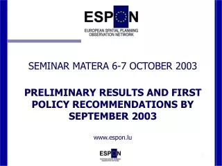 SEMINAR MATERA 6-7 OCTOBER 2003 PRELIMINARY RESULTS AND FIRST POLICY RECOMMENDATIONS BY SEPTEMBER 2003 www.espon.lu