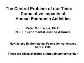 The Central Problem of our Time: Cumulative Impacts of Human Economic Activities Peter Montague, Ph.D. N.J. Environmenta