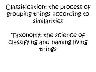 Classification: the process of grouping things according to similarities Taxonomy: the science of classifying and namin