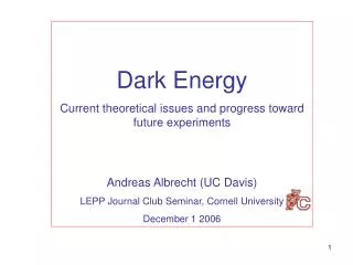 Dark Energy Current theoretical issues and progress toward future experiments Andreas Albrecht (UC Davis) LEPP Journal C