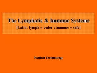 The Lymphatic &amp; Immune Systems [Latin: lymph = water ; immune = safe]